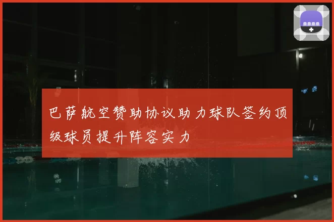 巴萨航空赞助协议助力球队签约顶级球员提升阵容实力