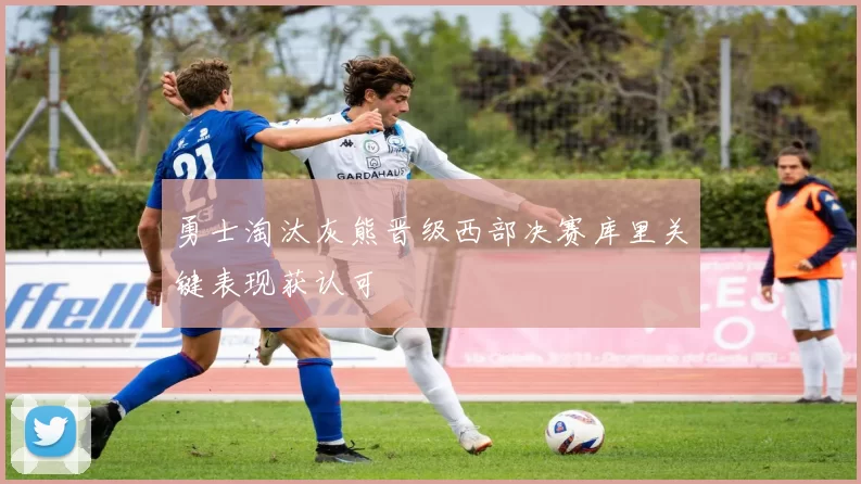 勇士淘汰灰熊晋级西部决赛库里关键表现获认可