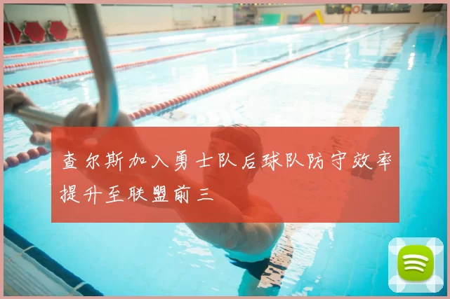 查尔斯加入勇士队后球队防守效率提升至联盟前三