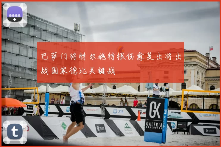 巴萨门将特尔施特根伤愈复出将出战国家德比关键战