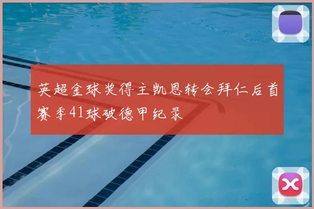 英超金球奖得主凯恩转会拜仁后首赛季41球破德甲纪录