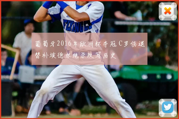 葡萄牙2016年欧洲杯夺冠 C罗伤退替补埃德尔绝杀改写历史