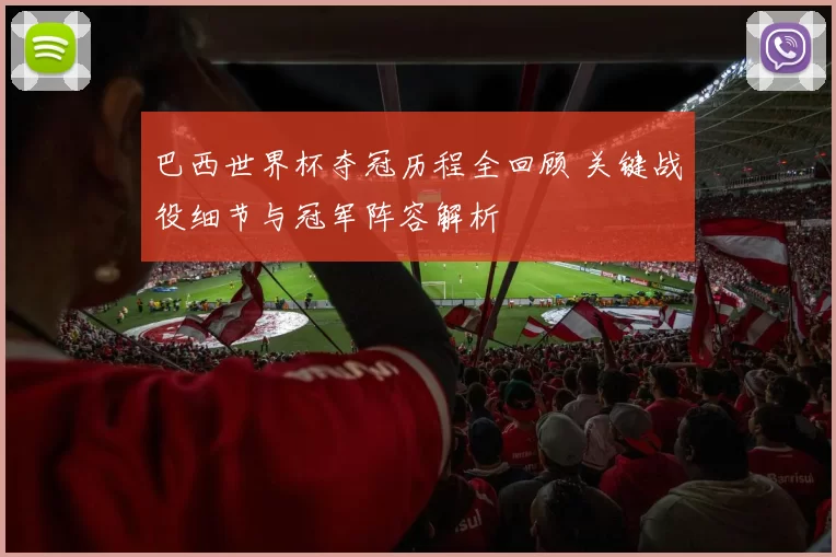 巴西世界杯夺冠历程全回顾 关键战役细节与冠军阵容解析