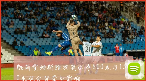 凯莉霍姆斯雅典奥运夺800米与1500米双金背景与影响
