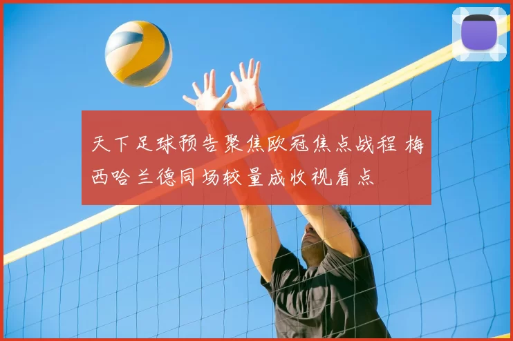 天下足球预告聚焦欧冠焦点战程 梅西哈兰德同场较量成收视看点