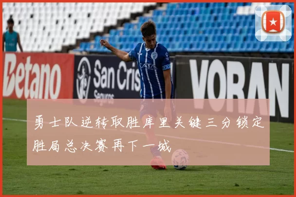 勇士队逆转取胜库里关键三分锁定胜局总决赛再下一城