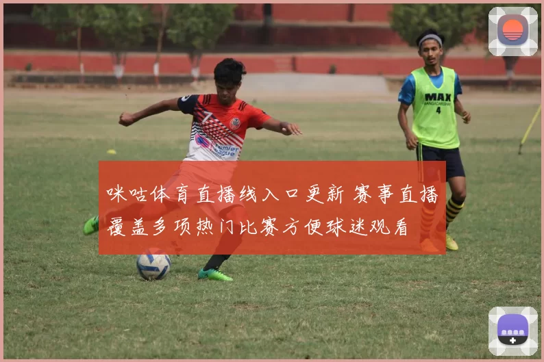 咪咕体育直播线入口更新 赛事直播覆盖多项热门比赛方便球迷观看