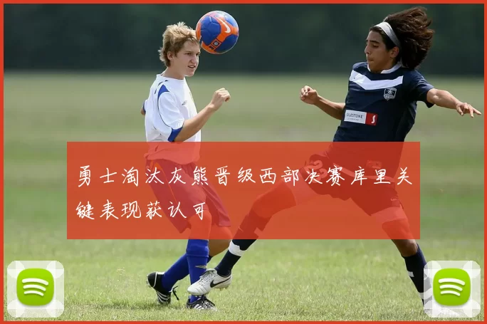 勇士淘汰灰熊晋级西部决赛库里关键表现获认可