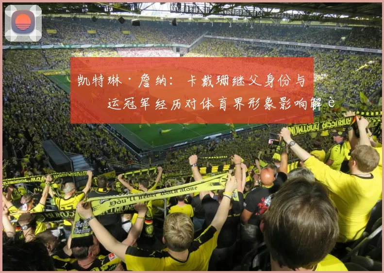 凯特琳·詹纳：卡戴珊继父身份与奥运冠军经历对体育界形象影响解读