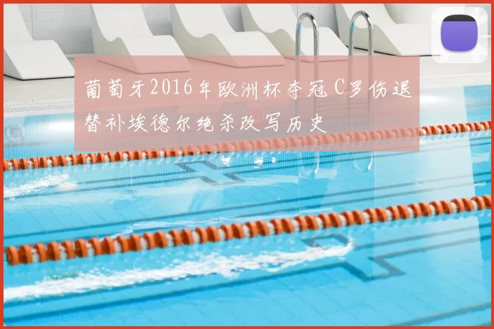 葡萄牙2016年欧洲杯夺冠 C罗伤退替补埃德尔绝杀改写历史