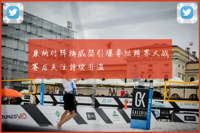 康纳对阵梅威瑟引爆拳坛跨界大战赛后关注持续升温