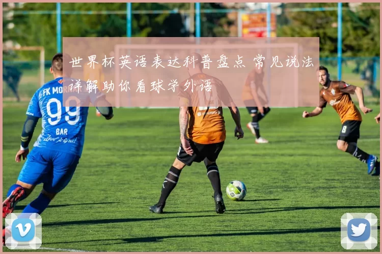 世界杯英语表达科普盘点 常见说法详解助你看球学外语