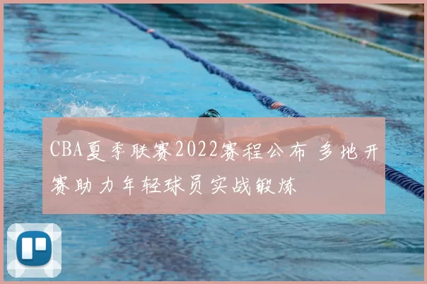 CBA夏季联赛2022赛程公布 多地开赛助力年轻球员实战锻炼