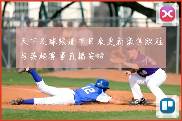 天下足球频道节目表更新聚焦欧冠与英超赛事直播安排