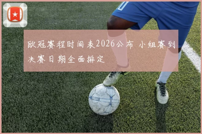 欧冠赛程时间表2026公布 小组赛到决赛日期全面排定