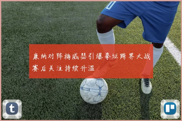 康纳对阵梅威瑟引爆拳坛跨界大战赛后关注持续升温