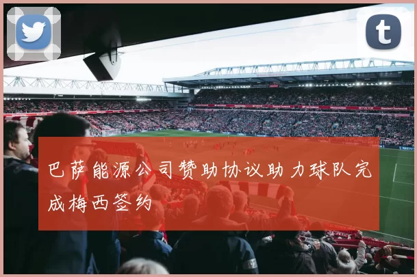 巴萨能源公司赞助协议助力球队完成梅西签约