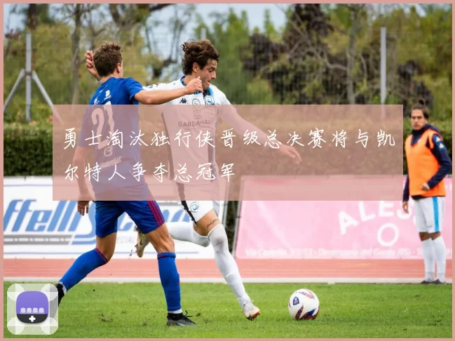 勇士淘汰独行侠晋级总决赛将与凯尔特人争夺总冠军