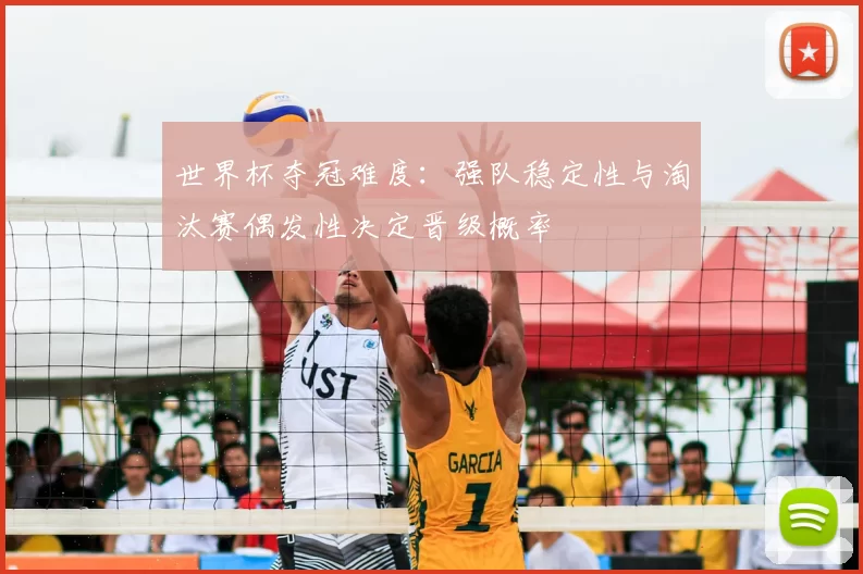 世界杯夺冠难度：强队稳定性与淘汰赛偶发性决定晋级概率