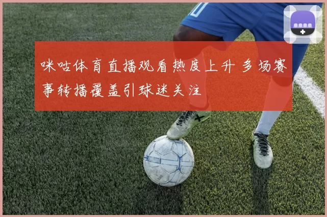 咪咕体育直播观看热度上升 多场赛事转播覆盖引球迷关注