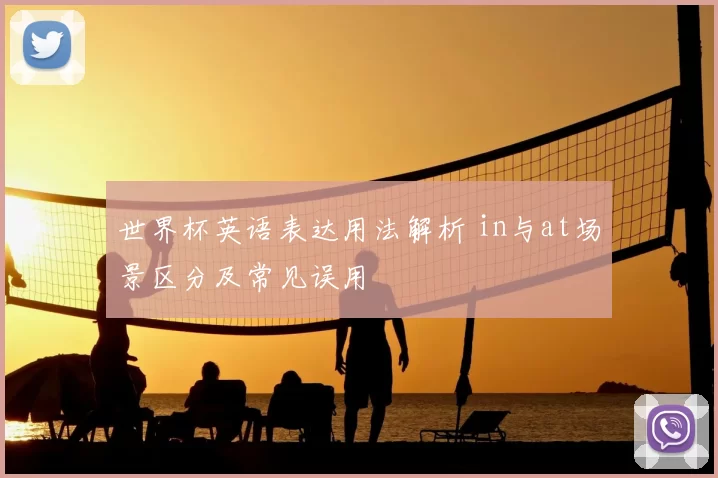 世界杯英语表达用法解析 in与at场景区分及常见误用