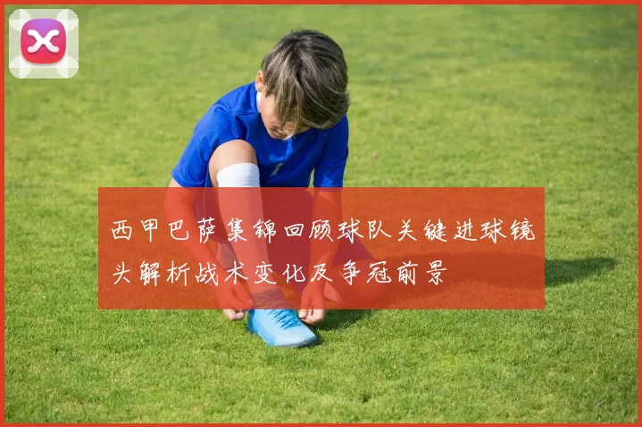 西甲巴萨集锦回顾球队关键进球镜头解析战术变化及争冠前景