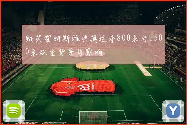 凯莉霍姆斯雅典奥运夺800米与1500米双金背景与影响