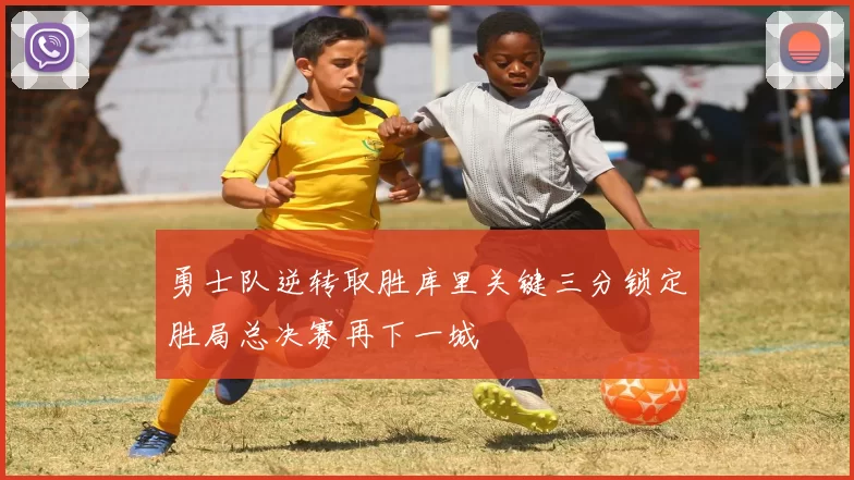 勇士队逆转取胜库里关键三分锁定胜局总决赛再下一城