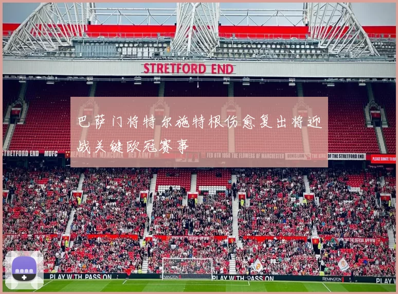 巴萨门将特尔施特根伤愈复出将迎战关键欧冠赛事
